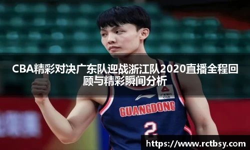 CBA精彩对决广东队迎战浙江队2020直播全程回顾与精彩瞬间分析