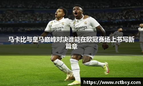 马卡比与皇马巅峰对决谁能在欧冠赛场上书写新篇章