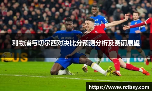 利物浦与切尔西对决比分预测分析及赛前展望