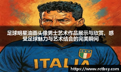 足球明星油画头像男士艺术作品展示与欣赏，感受足球魅力与艺术结合的完美瞬间