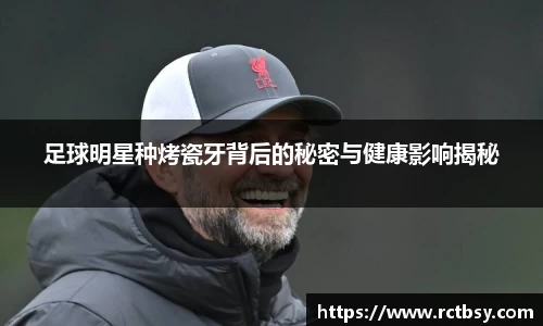 足球明星种烤瓷牙背后的秘密与健康影响揭秘