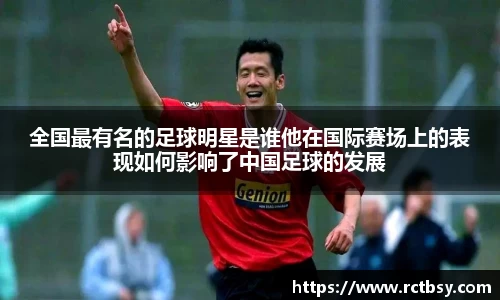 全国最有名的足球明星是谁他在国际赛场上的表现如何影响了中国足球的发展