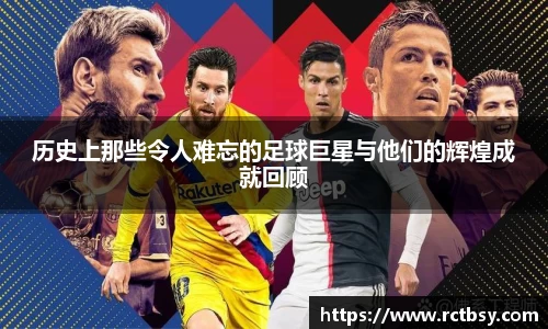 历史上那些令人难忘的足球巨星与他们的辉煌成就回顾