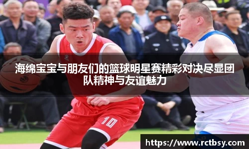 海绵宝宝与朋友们的篮球明星赛精彩对决尽显团队精神与友谊魅力